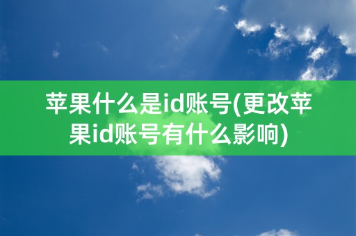 苹果什么是id账号(更改苹果id账号有什么影响)