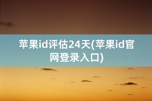 苹果id评估24天(苹果id官网登录入口)