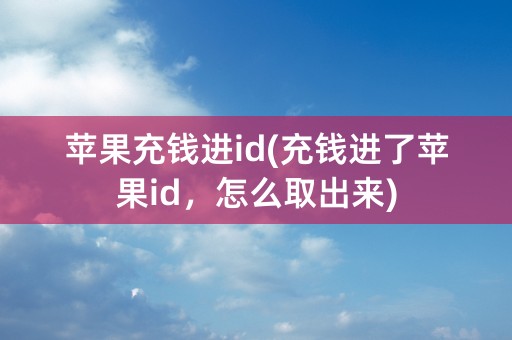 苹果充钱进id(充钱进了苹果id，怎么取出来)