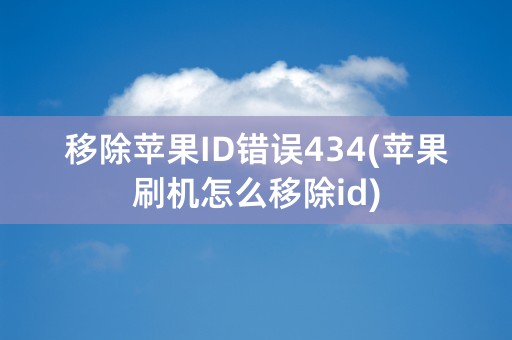 移除苹果ID错误434(苹果刷机怎么移除id)