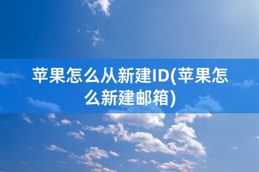 苹果怎么从新建ID(苹果怎么新建邮箱)