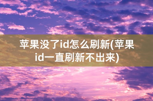 苹果没了id怎么刷新(苹果id一直刷新不出来)