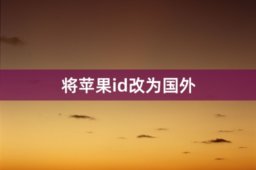 将苹果id改为国外