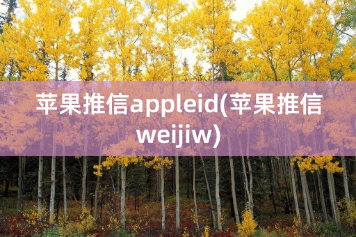 苹果推信appleid(苹果推信weijiw)