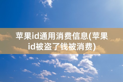 苹果id通用消费信息(苹果id被盗了钱被消费)