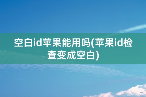 空白id苹果能用吗(苹果id检查变成空白)