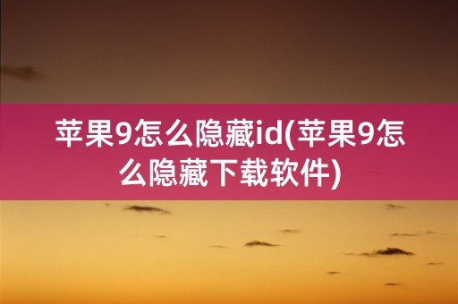 苹果9怎么隐藏id(苹果9怎么隐藏下载软件)