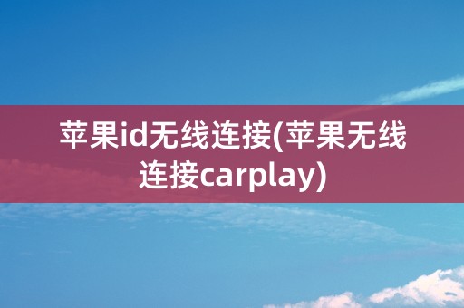 苹果id无线连接(苹果无线连接carplay)