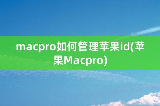 macpro如何管理苹果id(苹果Macpro)