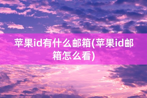 苹果id有什么邮箱(苹果id邮箱怎么看)