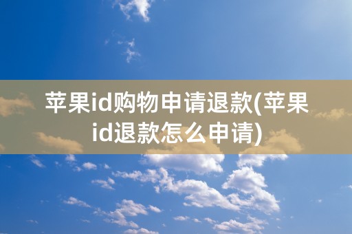 苹果id购物申请退款(苹果id退款怎么申请)