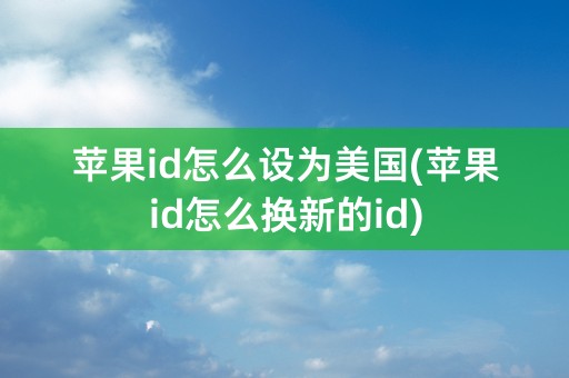 苹果id怎么设为美国(苹果id怎么换新的id)