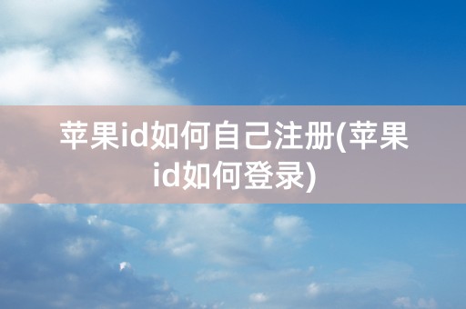 苹果id如何自己注册(苹果id如何登录)