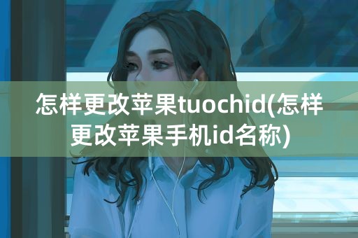 怎样更改苹果tuochid(怎样更改苹果手机id名称)