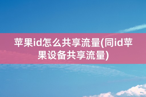 苹果id怎么共享流量(同id苹果设备共享流量)