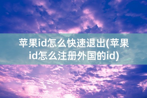 苹果id怎么快速退出(苹果id怎么注册外国的id)