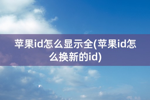 苹果id怎么显示全(苹果id怎么换新的id)