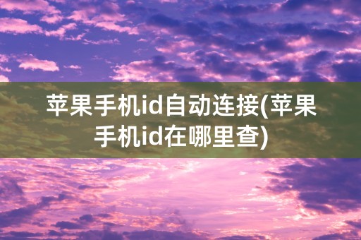 苹果手机id自动连接(苹果手机id在哪里查)