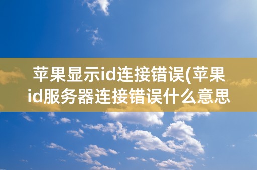 苹果显示id连接错误(苹果id服务器连接错误什么意思)