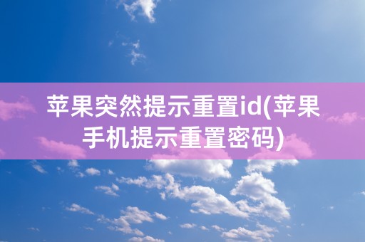 苹果突然提示重置id(苹果手机提示重置密码)