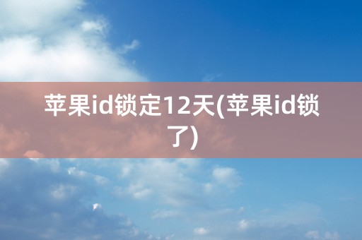 苹果id锁定12天(苹果id锁了)