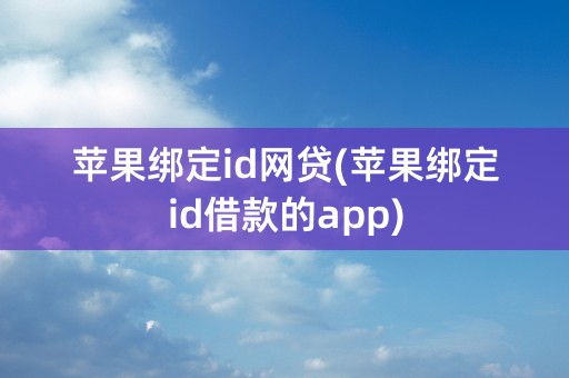 苹果绑定id网贷(苹果绑定id借款的app)