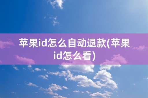 苹果id怎么自动退款(苹果id怎么看)