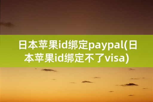 日本苹果id绑定paypal(日本苹果id绑定不了visa)