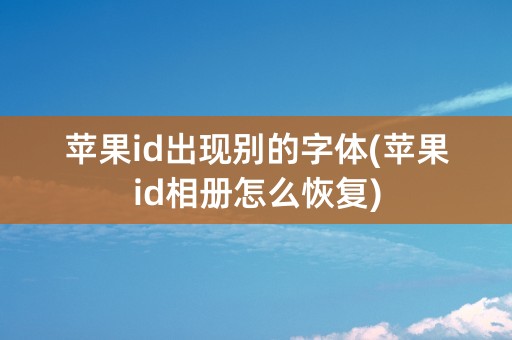 苹果id出现别的字体(苹果id相册怎么恢复)