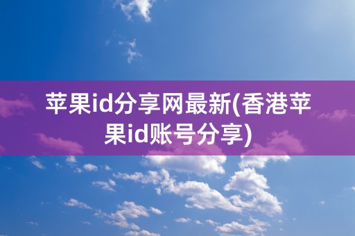 苹果id分享网最新(香港苹果id账号分享)