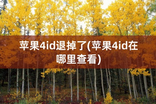 苹果4id退掉了(苹果4id在哪里查看)