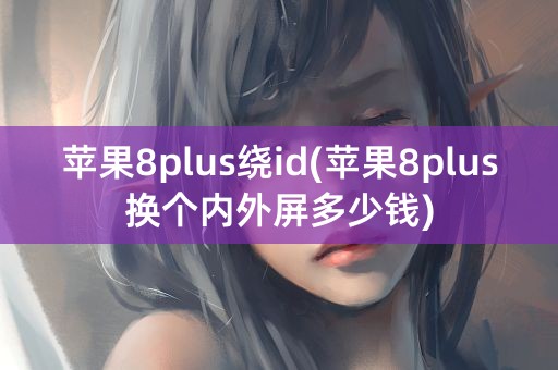 苹果8plus绕id(苹果8plus换个内外屏多少钱)