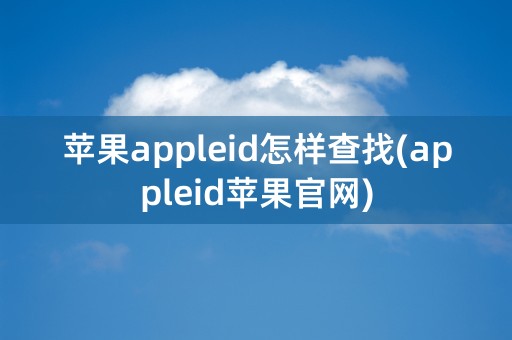 苹果appleid怎样查找(appleid苹果官网)