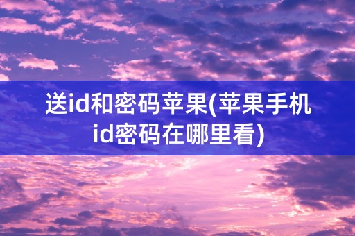 送id和密码苹果(苹果手机id密码在哪里看)