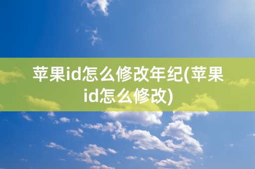 苹果id怎么修改年纪(苹果id怎么修改)