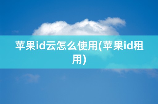 苹果id云怎么使用(苹果id租用)