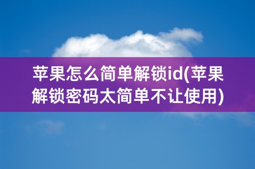 苹果怎么简单解锁id(苹果解锁密码太简单不让使用)