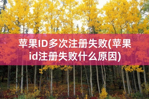 苹果ID多次注册失败(苹果id注册失败什么原因)