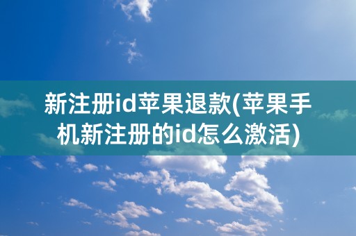 新注册id苹果退款(苹果手机新注册的id怎么激活)