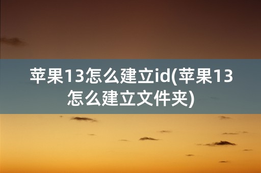 苹果13怎么建立id(苹果13怎么建立文件夹)