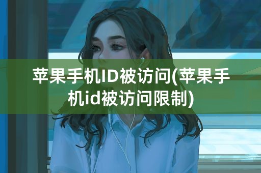 苹果手机ID被访问(苹果手机id被访问限制)