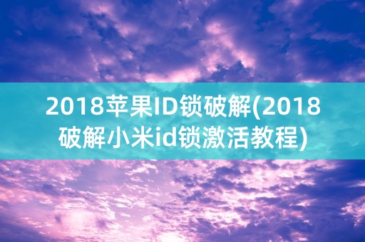 2018苹果ID锁破解(2018破解小米id锁激活教程)