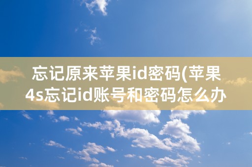 忘记原来苹果id密码(苹果4s忘记id账号和密码怎么办)