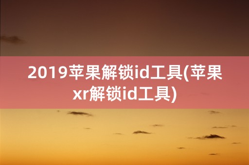 2019苹果解锁id工具(苹果xr解锁id工具)