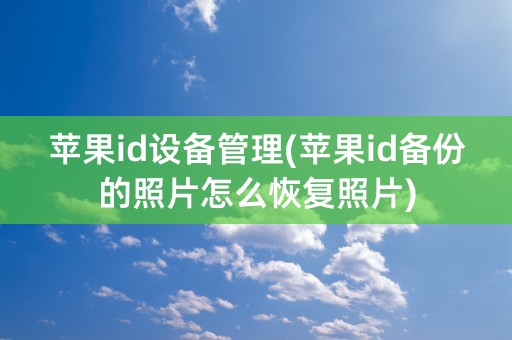 苹果id设备管理(苹果id备份的照片怎么恢复照片)