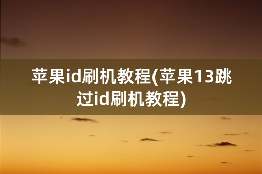 苹果id刷机教程(苹果13跳过id刷机教程)