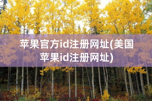 苹果官方id注册网址(美国苹果id注册网址)