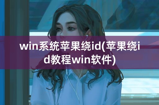 win系统苹果绕id(苹果绕id教程win软件)