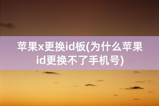 苹果x更换id板(为什么苹果id更换不了手机号)