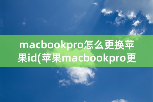 macbookpro怎么更换苹果id(苹果macbookpro更换电池)